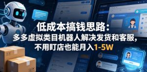 低成本搞钱思路：多多虚拟类目机器人解决发货和客服，不用盯店也能月入1-5W【揭秘】-如意资源库