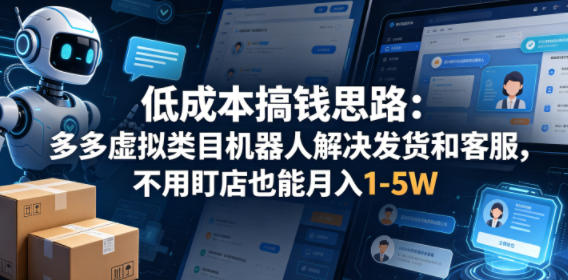 低成本搞钱思路：多多虚拟类目机器人解决发货和客服，不用盯店也能月入1-5W【揭秘】-如意资源库