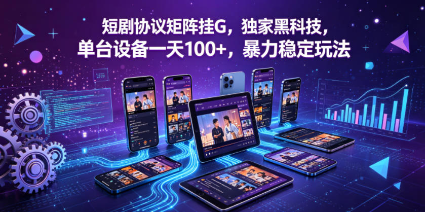 短剧协议矩阵挂G，独家黑科技，单台设备一天100+，暴力稳定玩法【揭秘】-如意资源库