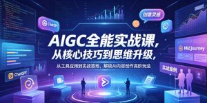 AIGC全能实战课，从核心技巧到思维升级，从工具应用到实战落地，解锁AI内容创作高阶玩法-如意资源库