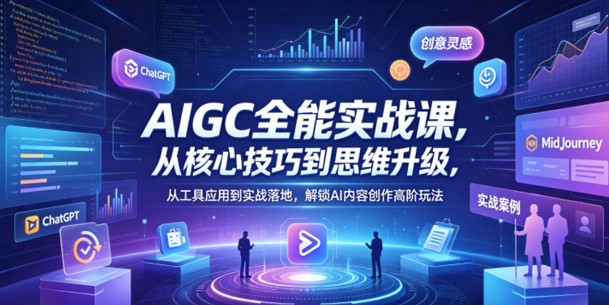 AIGC全能实战课，从核心技巧到思维升级，从工具应用到实战落地，解锁AI内容创作高阶玩法-如意资源库