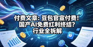 付费文章：豆包官宣付费！国产AI免费红利终结？行业全拆解-如意资源库
