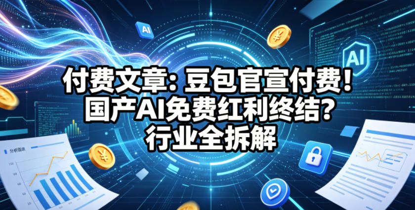付费文章：豆包官宣付费！国产AI免费红利终结？行业全拆解-如意资源库