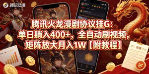 腾讯火龙漫剧协议挂G：单日躺入400+，全自动刷视频，矩阵放大月入1W【附教程】【揭秘】-如意资源库