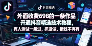 外面收费698的一条作品开通抖音精选技术教程，有人测试一条过，抓紧做，错过不再有-如意资源库