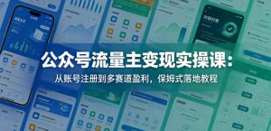 公众号流量主变现实操课:从账号注册到多赛道盈利,保姆式落地教程-如意资源库
