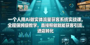 一个人用Ai做实体流量获客系统实战课，全程保姆级教学，直接照做就能获客引流、进店转化-如意资源库