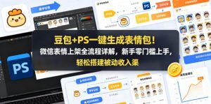 豆包+PS一键生成表情包！微信表情上架全流程详解，新手零门槛上手，轻松搭建被动收入渠道-如意资源库