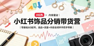 小红书饰品分销带货营｜零基础从0起号，选品+流量+内容全闭环手把手带教-如意资源库
