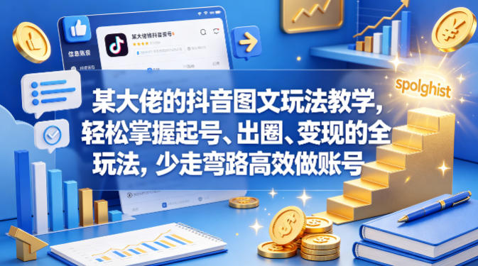 某大佬的抖音图文玩法教学，轻松掌握起号、出圈、变现的全套玩法，少走弯路高效做账号-如意资源库