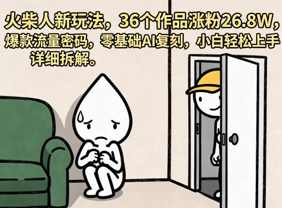 火柴人新玩法，36个作品涨粉26.8W，爆款流量密码，零基础AI复刻，小白轻松上手，详细拆解-如意资源库