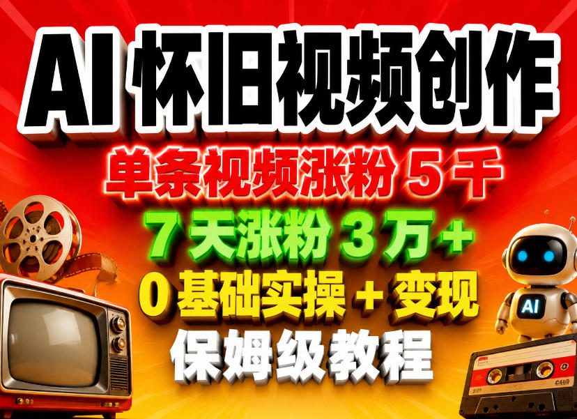 AI怀旧视频创作，单条视频涨粉5千，7天涨粉3W+，0基础实操+变现保姆级教程-如意资源库