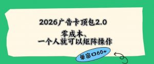 2026广告自动卡顶包2.0玩法，单窗口60+零成本、简单好操作，直接省略复杂人工步骤【揭秘】-如意资源库