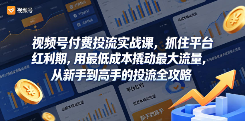 视频号付费投流实战课，抓住平台红利期，用最低成本撬动最大流量，从新手到高手的投流全攻略-如意资源库