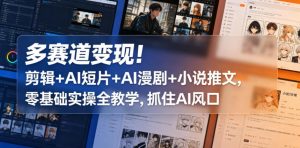 多赛道变现！剪辑+AI短片+AI漫剧+小说推文，零基础实操全教学，抓住AI风口-如意资源库