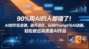 90%用AI的人都错了！AI创作实战课，避开误区，玩转Prompt与AI动画，轻松做出高质量AI作品-如意资源库