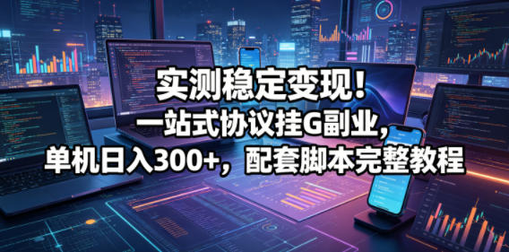 实测稳定变现！一站式协议挂G副业，单机日入300+，配套脚本完整教程【揭秘】-如意资源库