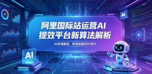 阿里国际站运营AI提效平台新算法解析26年5月新课，AI全域提效，快速超越80%同行-如意资源库