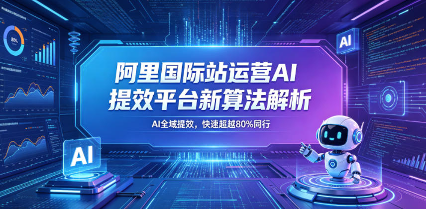 阿里国际站运营AI提效平台新算法解析26年5月新课，AI全域提效，快速超越80%同行-如意资源库