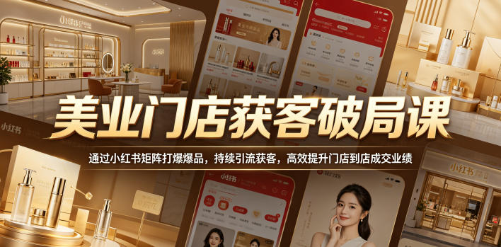 美业门店获客破局课，通过小红书矩阵打爆爆品，持续引流获客，高效提升门店到店成交业绩-如意资源库