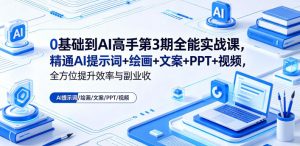 0基础到AI高手第3期全能实战课，精通AI提示词+绘画+文案+PPT+视频，全方位提升效率与副业收益-如意资源库