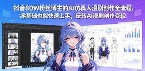 抖音80W粉丝博主的AI仿真人漫剧创作全流程,零基础也能快速上手,玩转AI漫剧创作变现-如意资源库