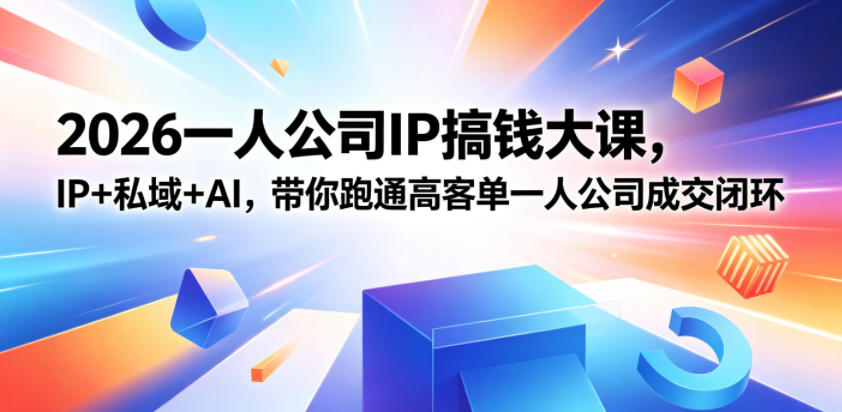 2026一人公司IP搞钱大课扬州站，IP+私域+AI，带你跑通高客单一人公司成交闭环（5.15-16-17）-如意资源库