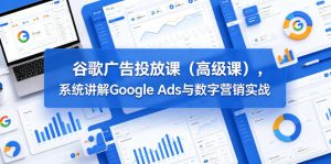 谷歌广告投放课(高级课),系统讲解Google Ads与数字营销实战-如意资源库