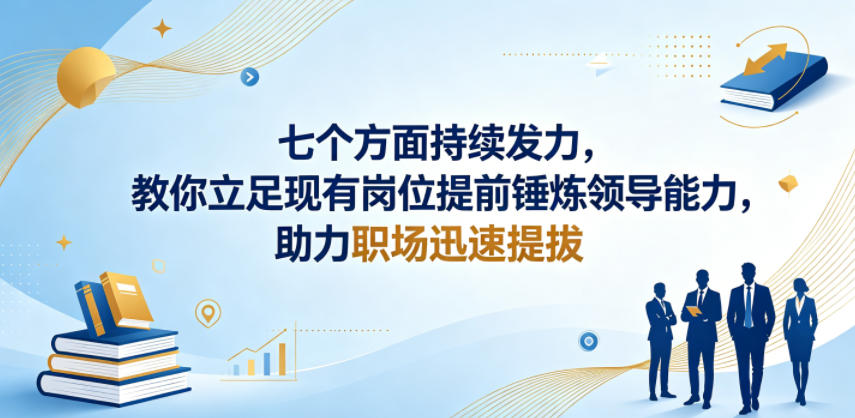 付费文章：七个方面持续发力，教你立足现有岗位提前锤炼领导能力，助力职场迅速提拔-如意资源库