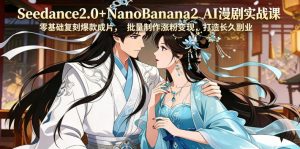 Seedance2.0+NanoBanana2 AI漫剧实战课，零基础复刻爆款成片涨粉变现，打造长久副业收益-如意资源库