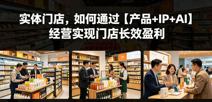 实体门店，如何通过【产品+IP+AI】经营实现门店长效盈利-如意资源库
