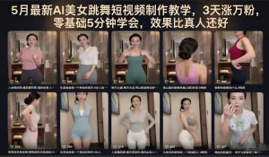 5月最新AI美女跳舞短视频制作教学，3天涨万粉，零基础5分钟学会，效果比真人还好-如意资源库