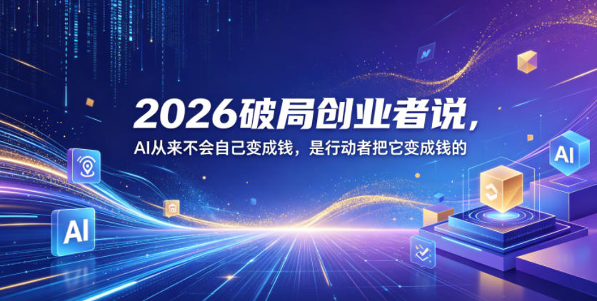 2026破局创业者说，AI从来不会自己变成钱，是行动者把它变成钱的【文档】-如意资源库