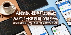 AI微信小程序开发实战：从0到1开发咖啡点餐系统，学完即可拥有一个可直接上线运营的完整项目-如意资源库
