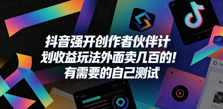 抖音强开创作者伙伴计划收益玩法，外面卖几百的！有需要的自己测试-如意资源库