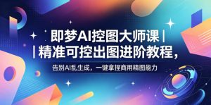 即梦AI控图大师课|精准可控出图进阶教程,告别AI乱生成,一键拿捏商用精图能力-如意资源库