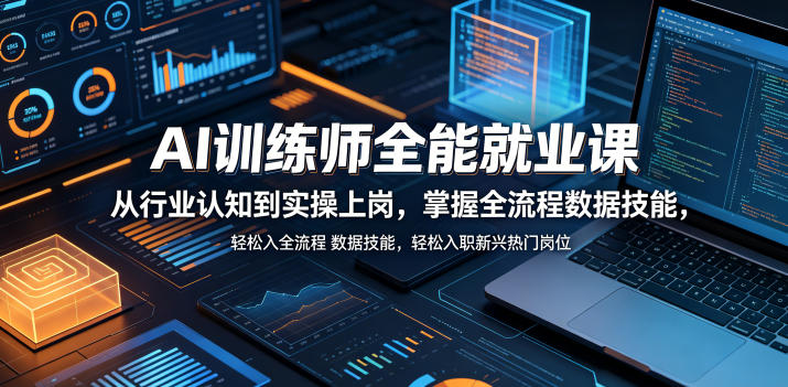 AI训练师全能就业课，从行业认知到实操上岗，掌握全流程数据技能，轻松入职新兴热门岗位-如意资源库