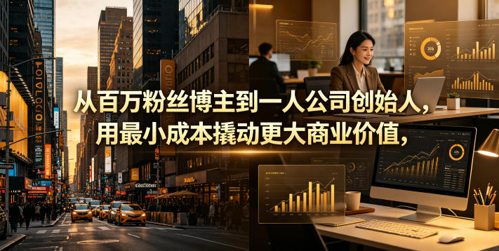 从百万粉丝博主到一人公司创始人，用最小成本撬动更大商业价值-如意资源库
