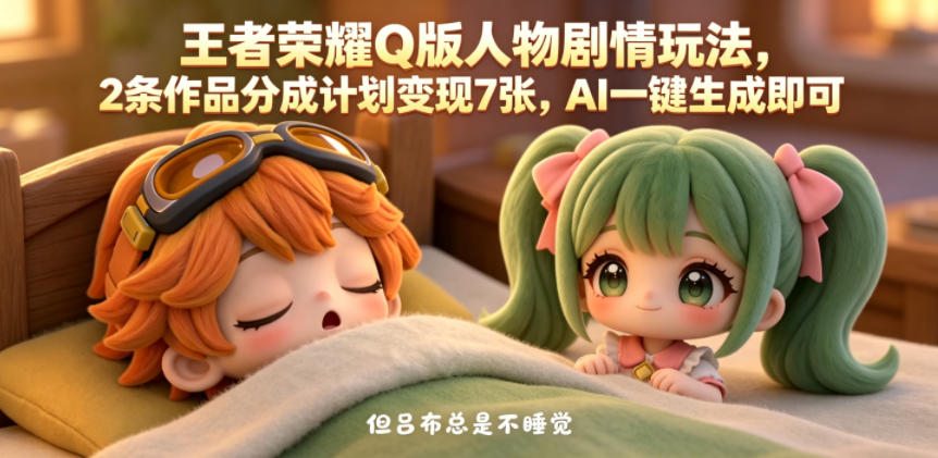 王者荣耀Q版人物剧情玩法，2条作品分成计划变现7张，AI一键生成即可-如意资源库