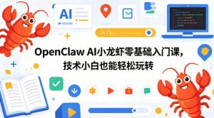 OpenClaw AI小龙虾零基础入门课,技术小白也能轻松玩转(更新0522)-如意资源库