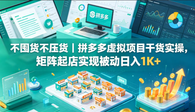 不囤货不压货｜拼多多虚拟项目干货实操，矩阵起店实现被动日入1K+【揭秘】-如意资源库