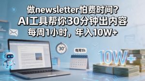 做newsletter怕费时间？AI工具帮你30分钟出内容，每周1小时，年入10W+！【原创双语字幕】-如意资源库