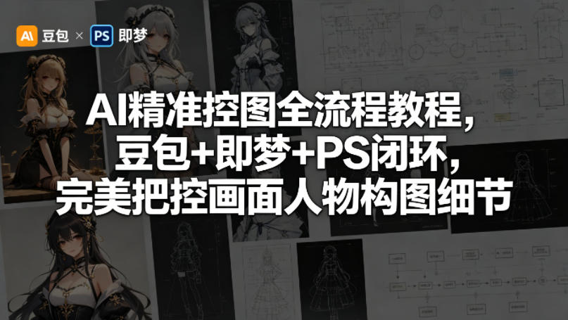 AI精准控图全流程教程，豆包+即梦+PS闭环，完美把控画面人物构图细节-如意资源库