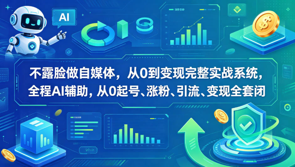 不露脸做自媒体，从0到变现完整实战系统，全程AI辅助，从0起号、涨粉、引流、变现全套闭环-如意资源库