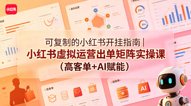可复制的小红书开挂指南｜小红书虚拟运营出单矩阵实操课（高客单+AI赋能）-如意资源库