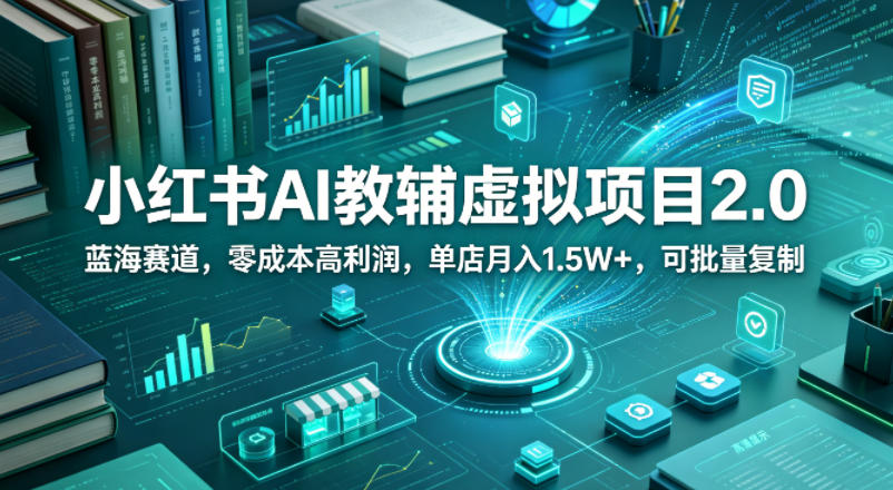 小红书AI教辅虚拟项目2.0，蓝海赛道，零成本高利润，单店月入1.5W+，可批量复制-如意资源库
