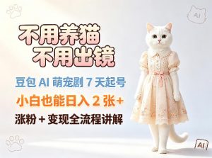 不用养猫不用出镜，豆包AI萌宠剧7天起号，小白也能日入2张+，涨粉+变现全流程讲解-如意资源库