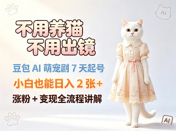 不用养猫不用出镜，豆包AI萌宠剧7天起号，小白也能日入2张+，涨粉+变现全流程讲解-如意资源库