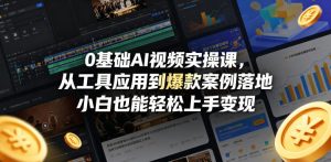 0基础AI视频实操课，从工具应用到爆款案例落地，小白也能轻松上手变现-如意资源库