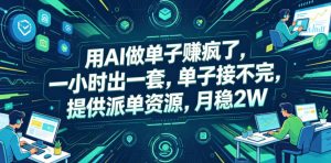 用AI做单子賺疯了，一小时出一套，单子接不完，提供派单资源，月稳2W【揭秘】-如意资源库